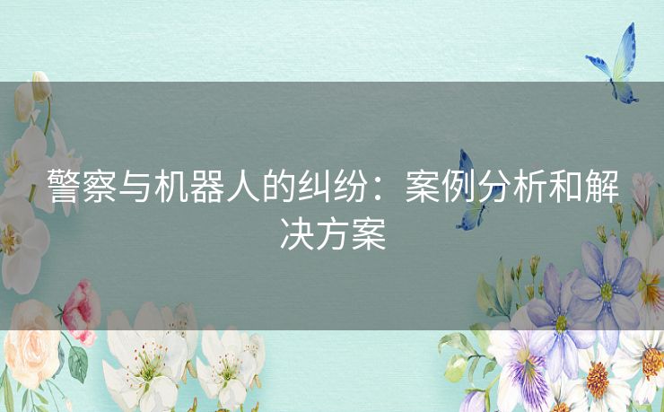 警察与机器人的纠纷：案例分析和解决方案