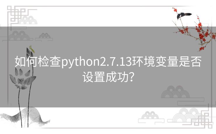 如何检查python2.7.13环境变量是否设置成功？