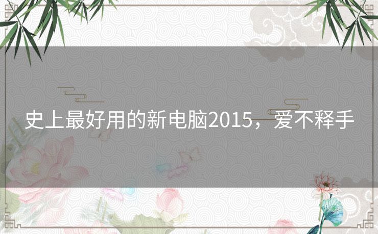 史上最好用的新电脑2015，爱不释手
