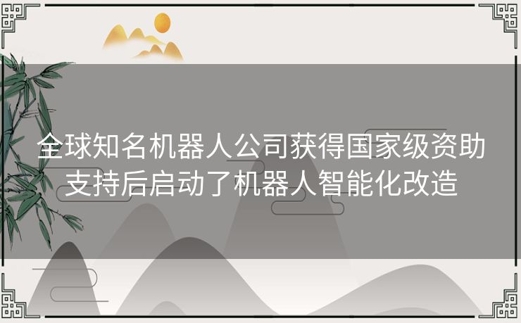 全球知名机器人公司获得国家级资助支持后启动了机器人智能化改造