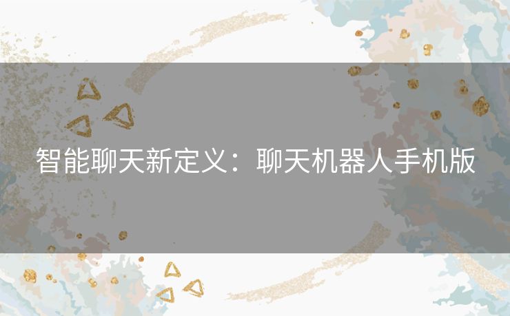 智能聊天新定义：聊天机器人手机版