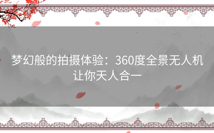 梦幻般的拍摄体验：360度全景无人机让你天人合一