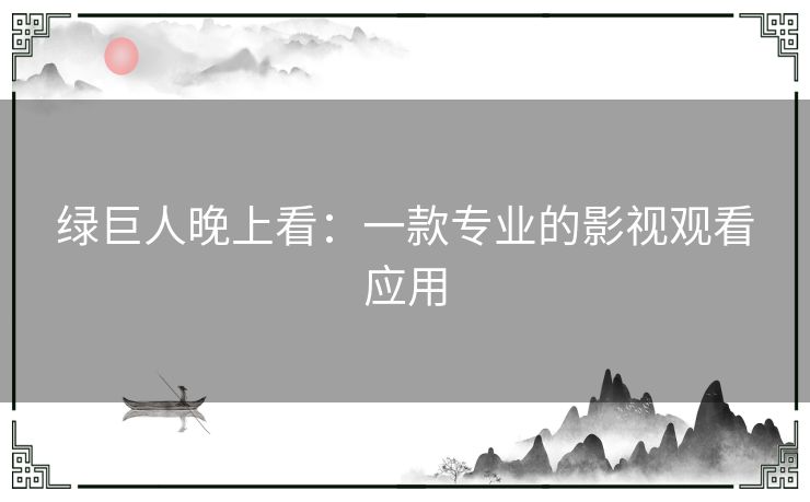 绿巨人晚上看：一款专业的影视观看应用