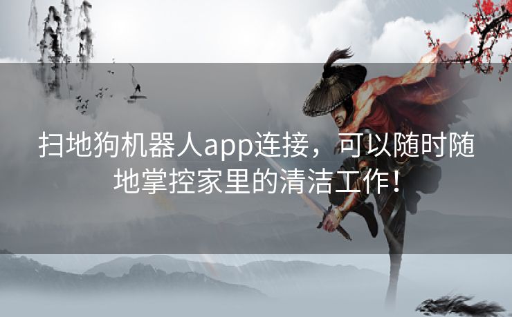 扫地狗机器人app连接，可以随时随地掌控家里的清洁工作！