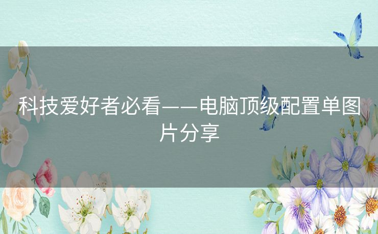 科技爱好者必看——电脑顶级配置单图片分享