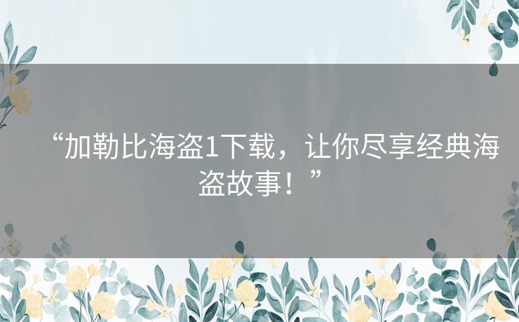“加勒比海盗1下载，让你尽享经典海盗故事！”
