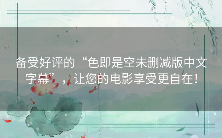 备受好评的“色即是空未删减版中文字幕”，让您的电影享受更自在！