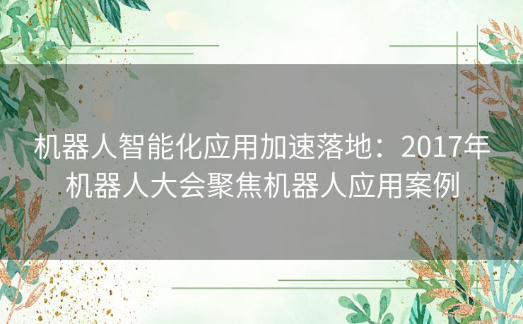 机器人智能化应用加速落地：2017年机器人大会聚焦机器人应用案例