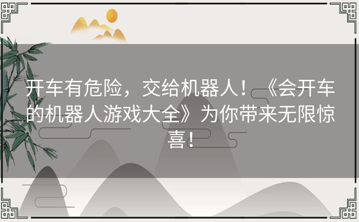 开车有危险，交给机器人！《会开车的机器人游戏大全》为你带来无限惊喜！