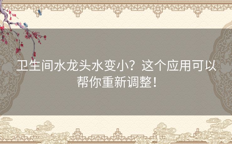 卫生间水龙头水变小？这个应用可以帮你重新调整！