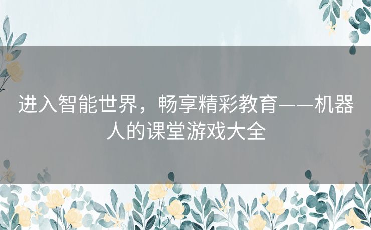 进入智能世界，畅享精彩教育——机器人的课堂游戏大全