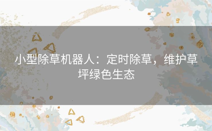 小型除草机器人：定时除草，维护草坪绿色生态