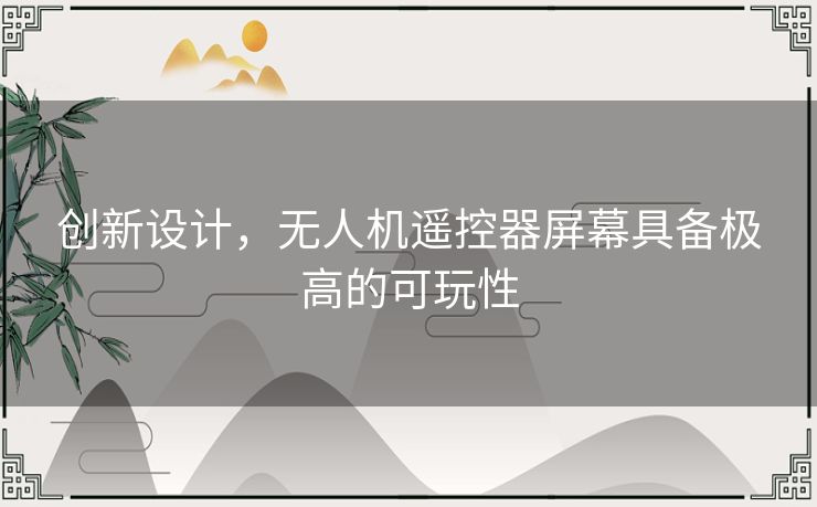 创新设计，无人机遥控器屏幕具备极高的可玩性