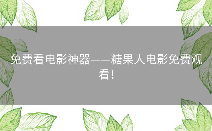免费看电影神器——糖果人电影免费观看！