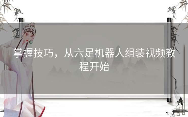掌握技巧，从六足机器人组装视频教程开始