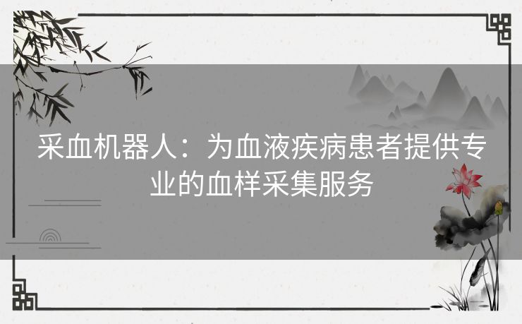 采血机器人：为血液疾病患者提供专业的血样采集服务