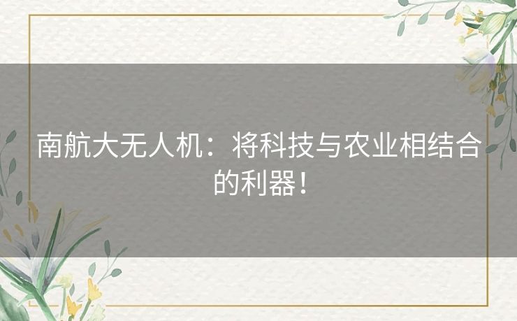 南航大无人机：将科技与农业相结合的利器！