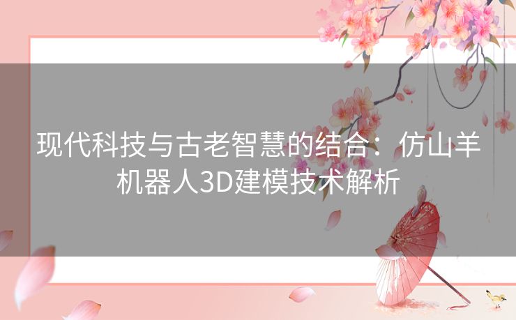 现代科技与古老智慧的结合：仿山羊机器人3D建模技术解析