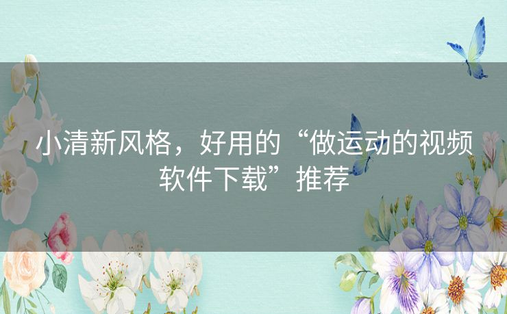 小清新风格，好用的“做运动的视频软件下载”推荐