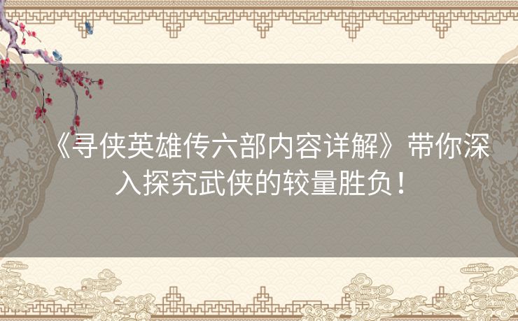 《寻侠英雄传六部内容详解》带你深入探究武侠的较量胜负！