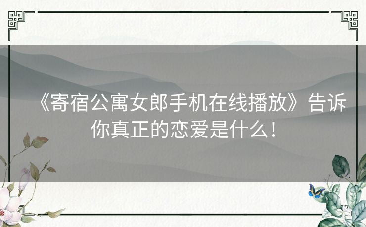 《寄宿公寓女郎手机在线播放》告诉你真正的恋爱是什么！