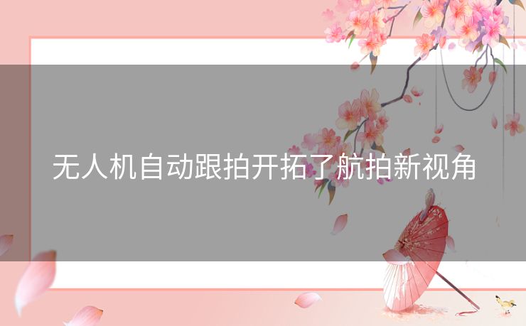 无人机自动跟拍开拓了航拍新视角