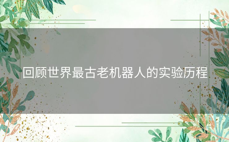 回顾世界最古老机器人的实验历程