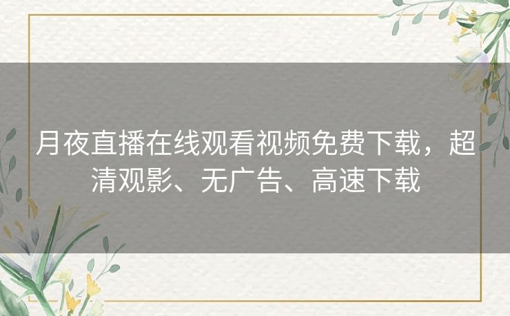 月夜直播在线观看视频免费下载，超清观影、无广告、高速下载