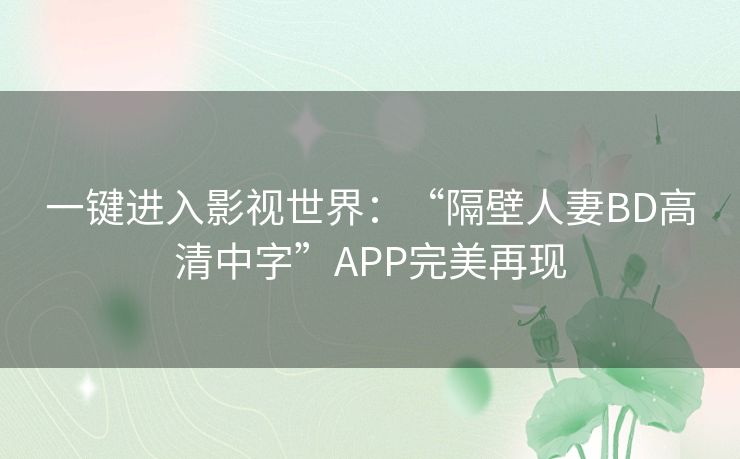 一键进入影视世界：“隔壁人妻BD高清中字”APP完美再现
