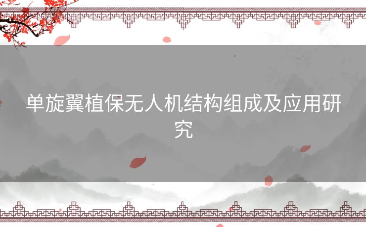 单旋翼植保无人机结构组成及应用研究