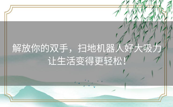 解放你的双手，扫地机器人好大吸力让生活变得更轻松！