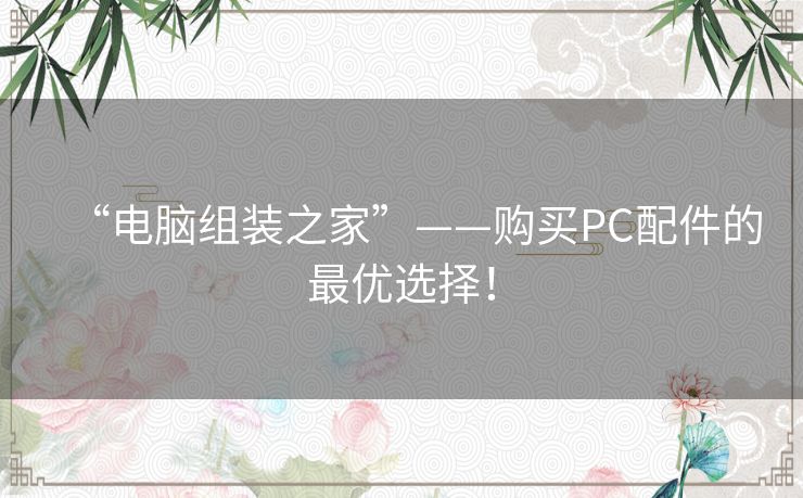 “电脑组装之家”——购买PC配件的最优选择！