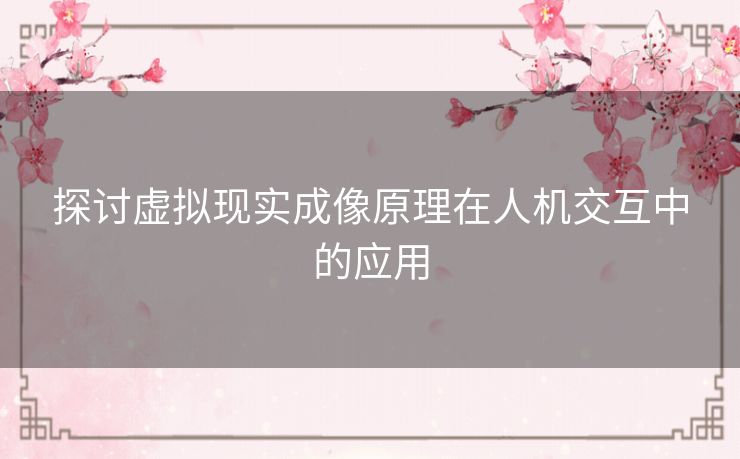 探讨虚拟现实成像原理在人机交互中的应用