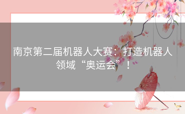 南京第二届机器人大赛：打造机器人领域“奥运会”！