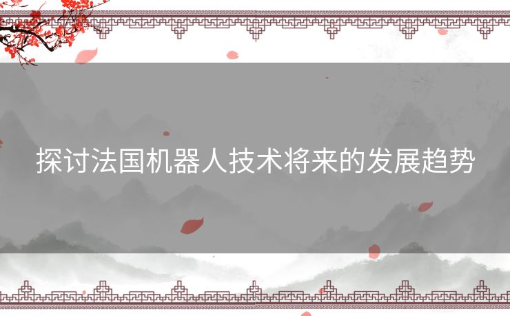 探讨法国机器人技术将来的发展趋势