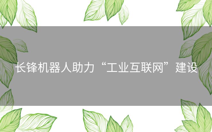 长锋机器人助力“工业互联网”建设