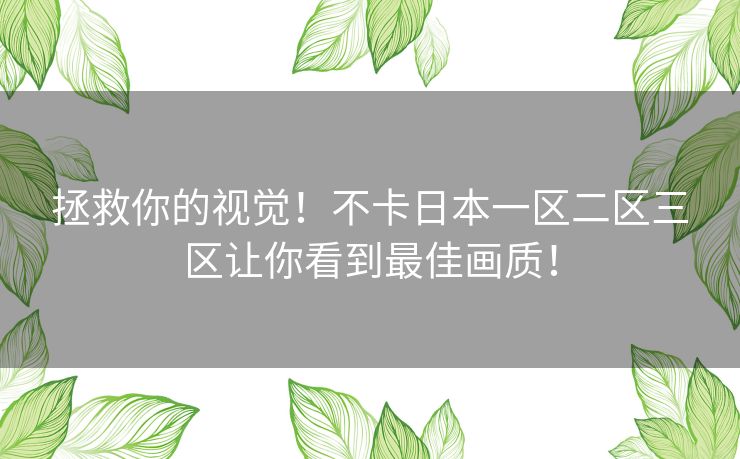 拯救你的视觉！不卡日本一区二区三区让你看到最佳画质！