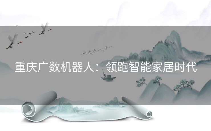 重庆广数机器人：领跑智能家居时代