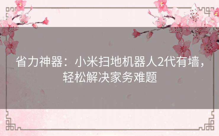 省力神器：小米扫地机器人2代有墙，轻松解决家务难题