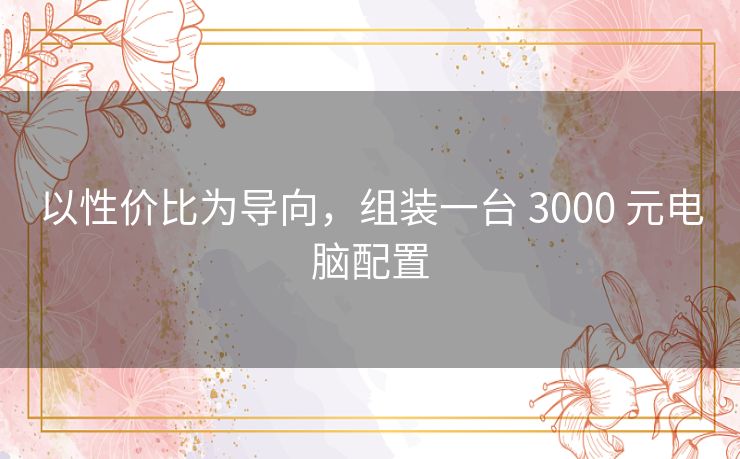 以性价比为导向，组装一台 3000 元电脑配置