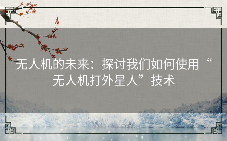 无人机的未来：探讨我们如何使用“无人机打外星人”技术