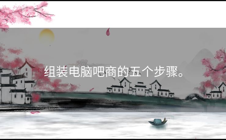 组装电脑吧商的五个步骤。
