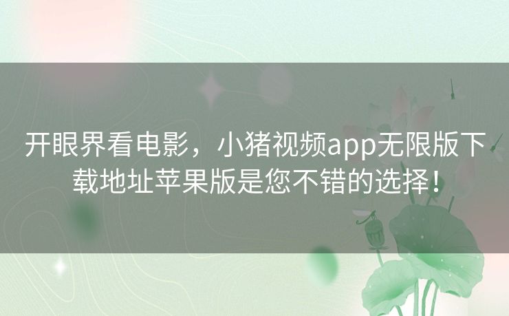 开眼界看电影，小猪视频app无限版下载地址苹果版是您不错的选择！