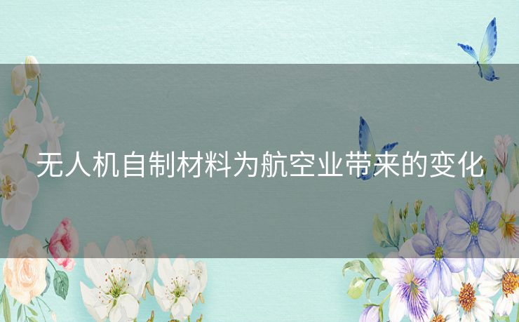 无人机自制材料为航空业带来的变化