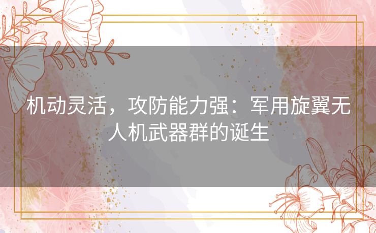 机动灵活，攻防能力强：军用旋翼无人机武器群的诞生