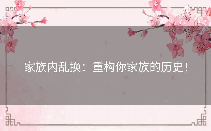 家族内乱换：重构你家族的历史！