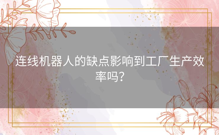 连线机器人的缺点影响到工厂生产效率吗？