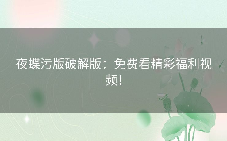 夜蝶污版破解版：免费看精彩福利视频！