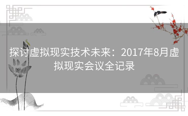 探讨虚拟现实技术未来：2017年8月虚拟现实会议全记录