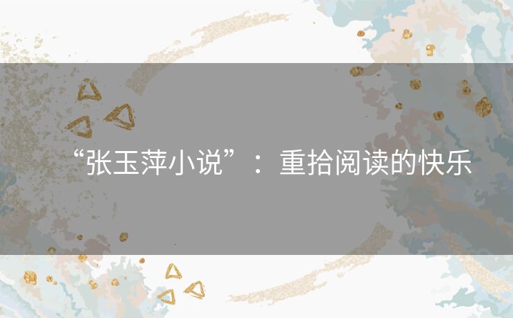 “张玉萍小说”：重拾阅读的快乐